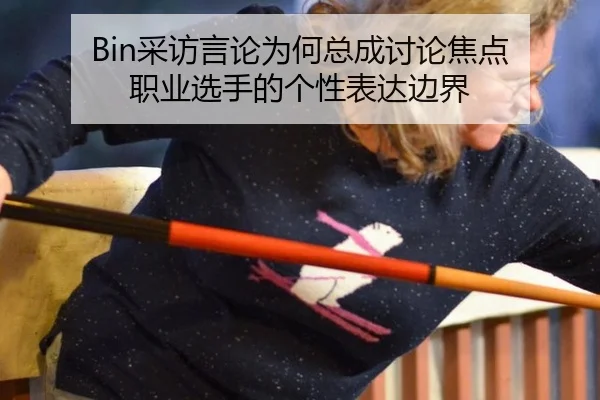 Bin采访言论为何总成讨论焦点 职业选手的个性表达边界